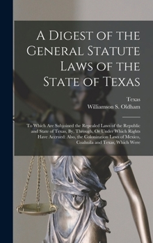 Hardcover A Digest of the General Statute Laws of the State of Texas: To Which Are Subjoined the Repealed Laws of the Republic and State of Texas, By, Through, Book