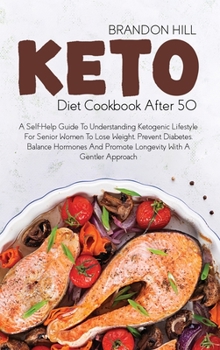 Hardcover Keto Diet Cookbook After 50: A Self-Help Guide To Understanding Ketogenic Lifestyle For Senior Women To Lose Weight, Prevent Diabetes, Balance Horm Book