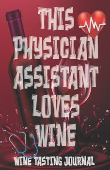 Paperback This Physician Assistant Loves Wine - Wine Tasting Journal: Physician Assistant Wine Tasting Log, Winery Tour Tracker, Wine Notebook, Wine Diary, Medi Book