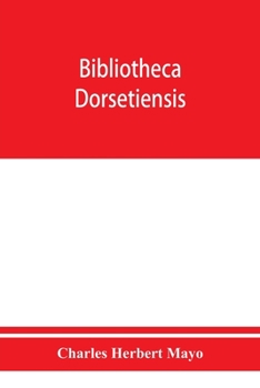 Paperback Bibliotheca dorsetiensis; being a carefully compiled account of printed books and pamphlets relating to the history and topography of the county of Do Book