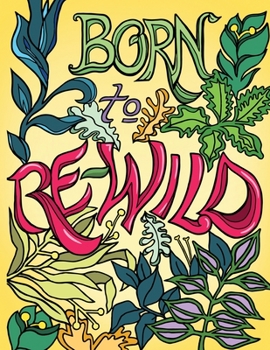 Paperback Born to Re-Wild: Nature Coloring Book For Adults to Inspire Relaxation and Mindfulness Book