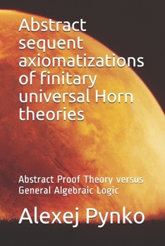 Paperback Abstract sequent axiomatizations of finitary universal Horn theories: Abstract Proof Theory versus General Algebraic Logic Book