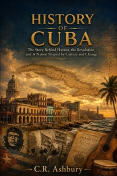 History of Cuba: The Story Behind Havana, the Revolution, and a Nation Shaped by Culture and Change (A Brief History of Nations)