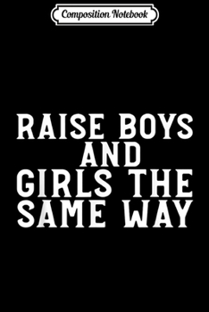 Composition Notebook: Raise Boys And Girls The Same Way Cool Feminist Gift Journal/Notebook Blank Lined Ruled 6x9 100 Pages