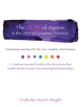 The Joy of Syntax and the Zen of Grammar Practice: Connecting Learning with Life, Love, Laughter, Language, and Literature. a Timeless Gourmet Guide to the Structures That Enable Words to Enter Into M