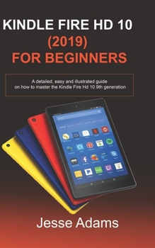 Paperback Kindle Fire HD 10 (2019) For Beginners: A detailed, easy and illustrated guide for users on how to Master the Kindle Fire HD 10 9th Generation Book