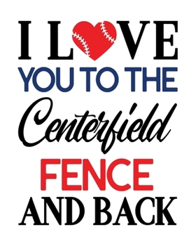 Paperback I Love You to the Centerfield Fence and Back: Baseball Gift for People Who Love Playing Baseball - Cute Saying on Baseball Themed Cover Design for Ath Book