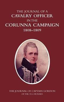 Paperback A CAVALRY OFFICER IN THE CORUNNA CAMPAIGN 1808-1809THE JOURNAL OF CAPTAIN GORDON of the 15th Hussars Book