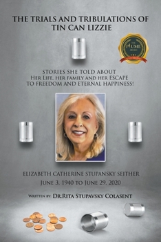 Trials and Tribulations of Tin Can Lizzie : Elizabeth Catherine Stupansky Seither Stories She Told about Her Escape to Freedom and to Eternal Happiness!