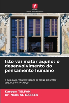 Isto vai matar aquilo: o desenvolvimento do pensamento humano (Portuguese Edition)