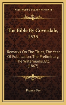 Hardcover The Bible By Coverdale, 1535: Remarks On The Titles, The Year Of Publication, The Preliminary, The Watermarks, Etc. (1867) Book