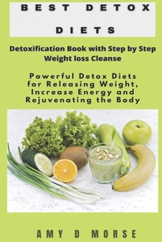 Best Detox Diets: Detoxification Book with Step by Step Weight loss Cleanse Powerful Detox Diets for Releasing Weight, Increase Energy and Rejuvenating the Body