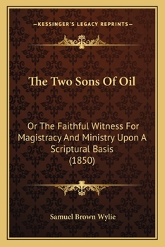 Two Sons of Oil or the Faithful Witness for Magistracy and Ministry upon a Scriptural Basis