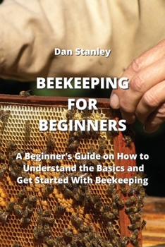 Paperback Beekeeping for Beginners: A Beginner's Guide on How to Understand the Basics and Get Started With Beekeeping Book