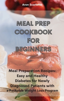 Hardcover Meal Prep Cookbook For Beginners: Meal Preparation Recipes: Easy and Healthy Diabetes for Newly Diagnosed Patients with a Packable Weight Loss Program Book