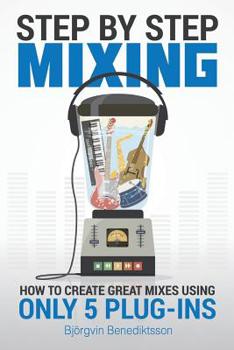 Paperback Step By Step Mixing: How to Create Great Mixes Using Only 5 Plug-ins Book