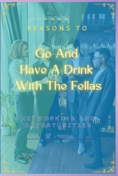 Reasons to Go and Have a Drink with the Fellas: Networking And Opportunities