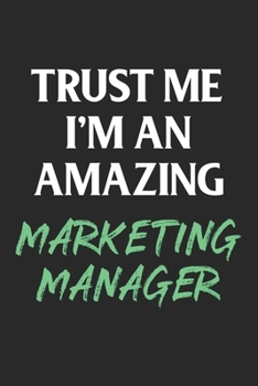 Trust Me I'm an Amazing Marketing Manager : Funny Marketing Student Gift; 120 Lined Pages 6 X 9 Inches