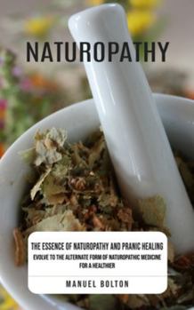 Paperback Naturopathy: The Essence of Naturopathy and Pranic Healing (Evolve to the Alternate Form of Naturopathic Medicine for a Healthier) Book