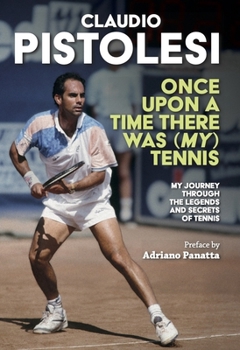 Once Upon a Time There Was (My) Tennis: Stories and Encounters of a Long Journey, from Former Player to Coach, in the Most Beautiful Sport in the Worl