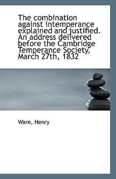 Paperback The Combination Against Intemperance Explained and Justified. an Address Delivered Before the Cambri Book