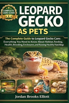 Leopard Gecko as Pets: The Complete Guide to Leopard Gecko Care: Everything You Need to Know About Habitat, Feeding, Health, Breeding, Enclosures, and