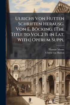 Ulrichs Von Hutten Schriften Herausg. Von E. Böcking. [The Title to Vol.2 Is in Lat. With] Operum Suppl