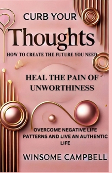 Curb Your Thoughts: How to Create the Future You Need, Heal the Pain of Unworthiness, Overcome Negative Life Patterns and Live an Authenti