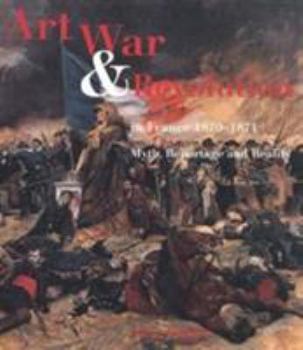 Hardcover Art, War and Revolution in France 1870-1871: Myth, Reportage and Reality Book