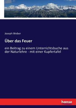 Paperback Über das Feuer: ein Beitrag zu einem Unterrichtsbuche aus der Naturlehre - mit einer Kupfertafel [German] Book