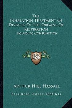 The Inhalation Treatment of Diseases of the Organs of Respiration Including Consumption