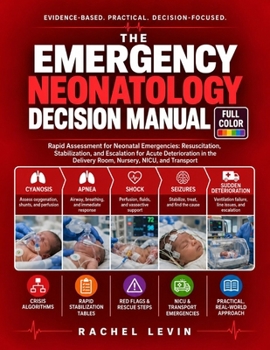 Emergency Neonatology Decision Manual: Rapid Assessment, Resuscitation, Stabilization, and Escalation for Neonatal Emergencies in the Delivery Room, Nursery, NICU, and Transport