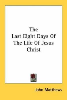 The Last Eight Days Of The Life Of Jesus Christ