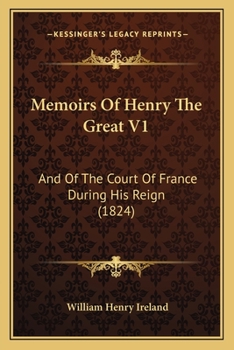 Memoirs of Henry the Great: And of the Court of France During His Reign, Volume 1