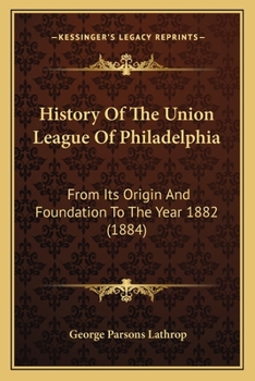 Paperback History Of The Union League Of Philadelphia: From Its Origin And Foundation To The Year 1882 (1884) Book