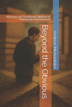 Paperback Beyond the Obvious: Alvesson and Sandberg's Method of Problematizing Research Book