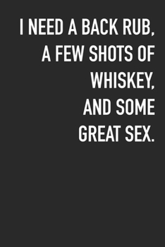 I need A Back Rub, A Few Shots Of Whiskey And Some Great Sex.: Journal Composition Logbook and Lined Notebook Funny Sarcastic Snarky Gag Appreciation Gift For Coworker, Boss And Friends