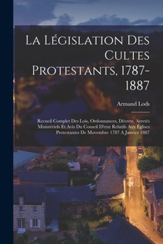 Paperback La Législation Des Cultes Protestants, 1787-1887: Recueil Complet Des Lois, Ordonnances, Décrets, Arretés Ministériels Et Avis Du Conseil D'etat Relat [French] Book