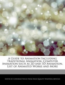 A Guide to Animation Including Traditional Animation, Computer Animation Such As 2d and 3d Animation, List of Animated Works and More