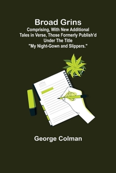 Paperback Broad Grins; Comprising, With New Additional Tales in Verse, Those Formerly Publish'd Under the Title "My Night-Gown and Slippers." Book