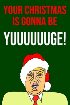 Paperback Your Christmas Is Gonna Be Yuuuuuuge!: Blank Lined Donald Trump Christmas Journal Book Better Than A Card Book