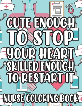 Paperback Cute Enough To Stop Your Heart Skilled Enough To Restart It Nurse Coloring Book: Nurse-Inspired Coloring Pages With Humorous Quotes And Relaxing Desig Book