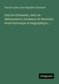 Paul de Chomedey, sieur de Maisonneuve, fondateur de Montréal: étude historique et biographique ... (French Edition)