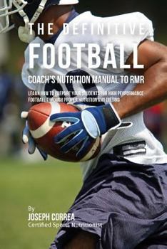 The Definitive Football Coach's Nutrition Manual To RMR: Learn How To Prepare Your Students For High Performance Football Through Proper Nutrition And Dieting