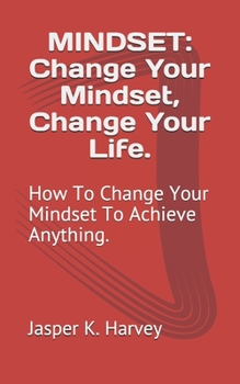 Paperback Mindset: Change Your Mindset, Change Your Life.: How To Change Your Mindset To Achieve Anything. Book