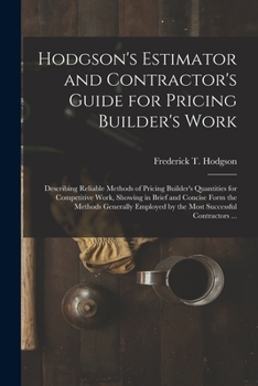 Paperback Hodgson's Estimator and Contractor's Guide for Pricing Builder's Work [microform]: Describing Reliable Methods of Pricing Builder's Quantities for Com Book