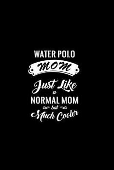 Water Polo Mom Just Like A Normal Mom But Much Cooler: A 6 x 9 Inch Matte Softcover Paperback Notebook Journal With 120 Blank Lined Pages