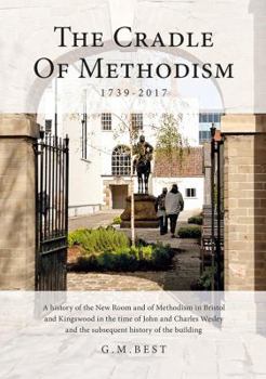 Hardcover The Cradle of Methodism 1739-2017: A History of the New Room and of Methodism in Bristol and Kingswood in the Time of John and Charles Book