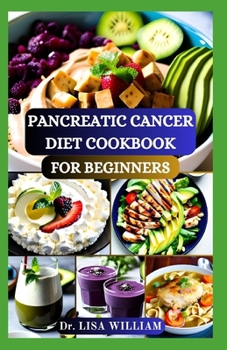 Paperback Pancreatic Cancer Diet Cookbook for Beginners: Empowering Wellness Through Wholesome Recipes: A Practical Guide for Pancreatic Cancer Patients With He Book