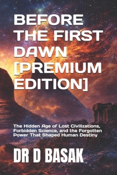 BEFORE THE FIRST DAWN [PREMIUM EDITION]: The Hidden Age of Lost Civilizations, Forbidden Science, and the Forgotten Power That Shaped Human Destiny (ANCIENTOLOGY [PREMIUM COLOURFUL EDITION])